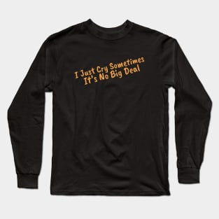 I Just Cry Sometimes It's No Big Deal Long Sleeve T-Shirt
